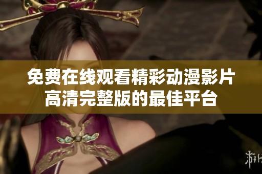 免费在线观看精彩动漫影片高清完整版的最佳平台