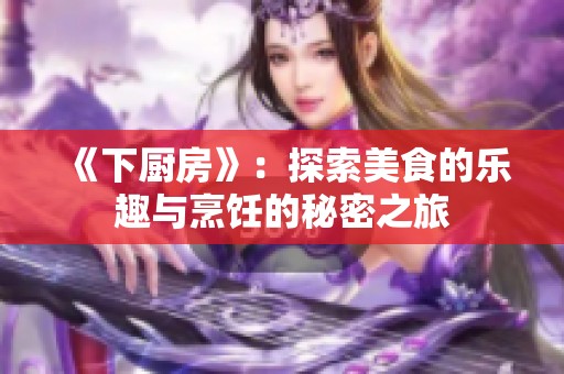 《下厨房》：探索美食的乐趣与烹饪的秘密之旅