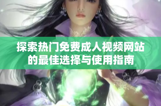探索热门免费成人视频网站的最佳选择与使用指南