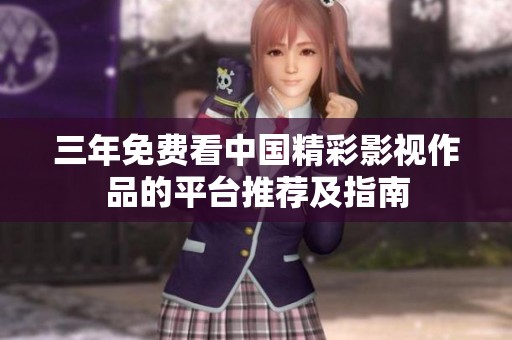 三年免费看中国精彩影视作品的平台推荐及指南