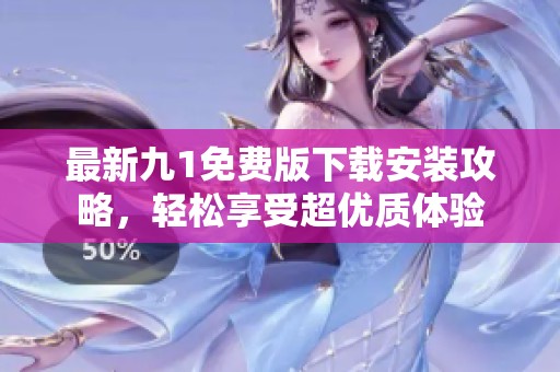 最新九1免费版下载安装攻略，轻松享受超优质体验