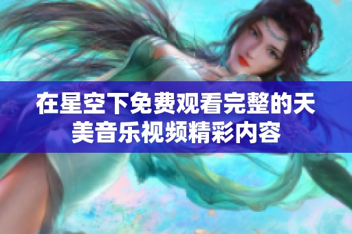 在星空下免费观看完整的天美音乐视频精彩内容