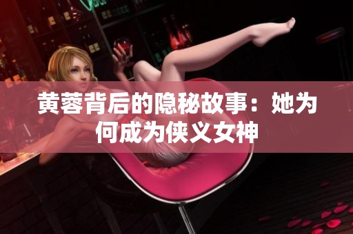 黄蓉背后的隐秘故事：她为何成为侠义女神