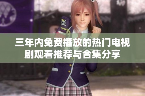 三年内免费播放的热门电视剧观看推荐与合集分享