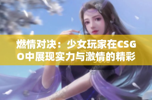 燃情对决：少女玩家在CSGO中展现实力与激情的精彩瞬间