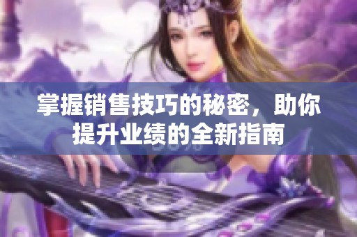 掌握销售技巧的秘密，助你提升业绩的全新指南
