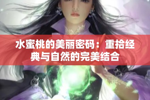 水蜜桃的美丽密码：重拾经典与自然的完美结合