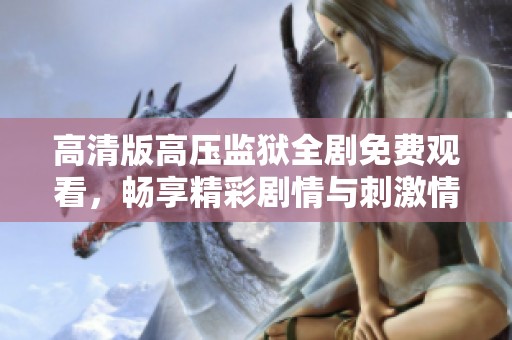 高清版高压监狱全剧免费观看，畅享精彩剧情与刺激情节