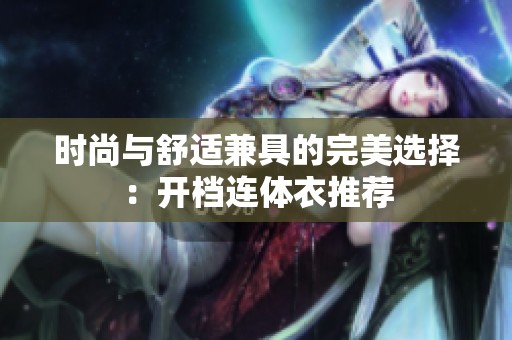 时尚与舒适兼具的完美选择：开档连体衣推荐
