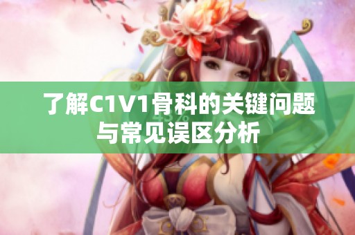 了解C1V1骨科的关键问题与常见误区分析