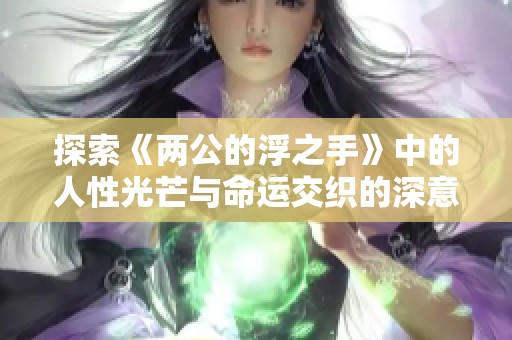探索《两公的浮之手》中的人性光芒与命运交织的深意