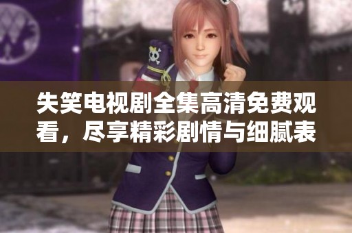 失笑电视剧全集高清免费观看，尽享精彩剧情与细腻表演