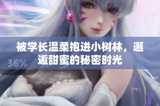 被学长温柔抱进小树林，邂逅甜蜜的秘密时光