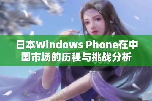 日本Windows Phone在中国市场的历程与挑战分析