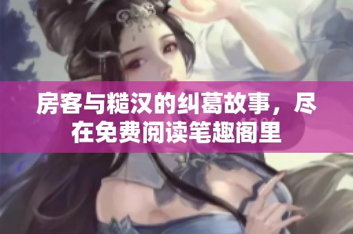 房客与糙汉的纠葛故事，尽在免费阅读笔趣阁里