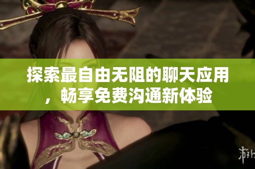 探索最自由无阻的聊天应用，畅享免费沟通新体验