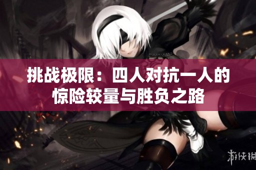 挑战极限：四人对抗一人的惊险较量与胜负之路
