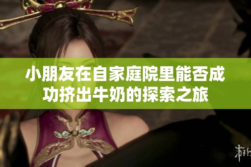 小朋友在自家庭院里能否成功挤出牛奶的探索之旅