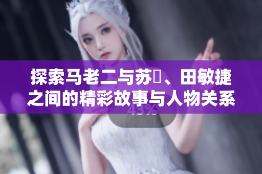 探索马老二与苏玥、田敏捷之间的精彩故事与人物关系
