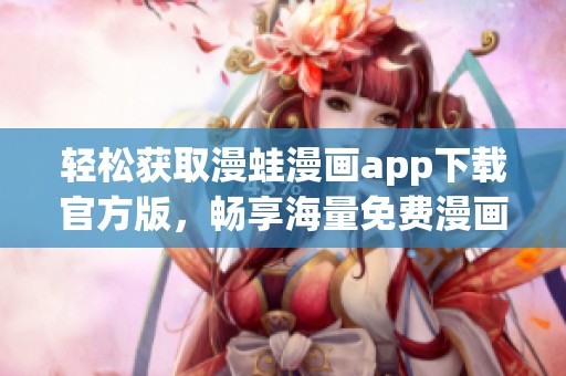 轻松获取漫蛙漫画app下载官方版，畅享海量免费漫画资源