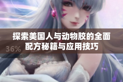 探索美国人与动物胶的全面配方秘籍与应用技巧