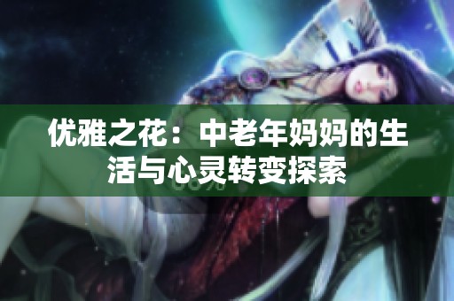 优雅之花：中老年妈妈的生活与心灵转变探索