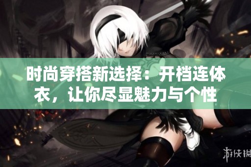 时尚穿搭新选择：开档连体衣，让你尽显魅力与个性