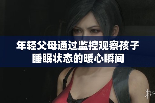 年轻父母通过监控观察孩子睡眠状态的暖心瞬间
