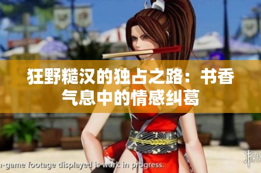 狂野糙汉的独占之路：书香气息中的情感纠葛