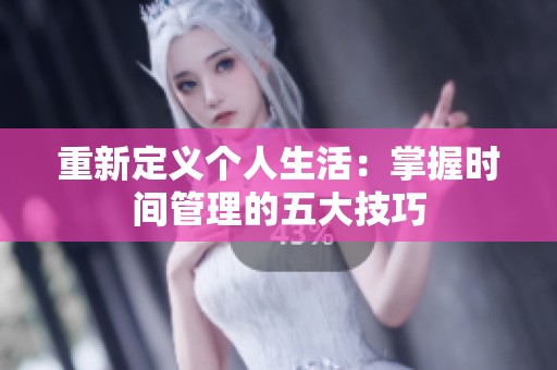 重新定义个人生活：掌握时间管理的五大技巧