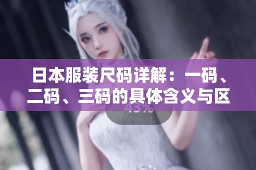 日本服装尺码详解：一码、二码、三码的具体含义与区别