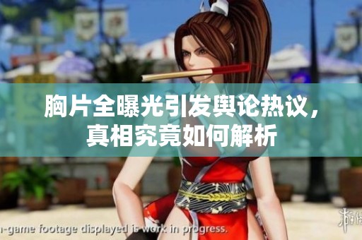 胸片全曝光引发舆论热议，真相究竟如何解析