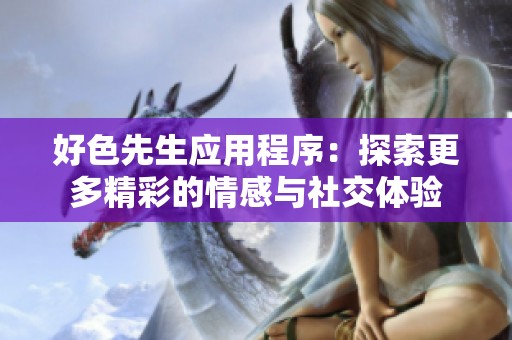 好色先生应用程序：探索更多精彩的情感与社交体验