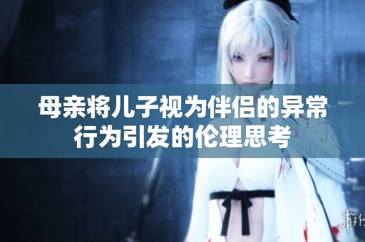 母亲将儿子视为伴侣的异常行为引发的伦理思考