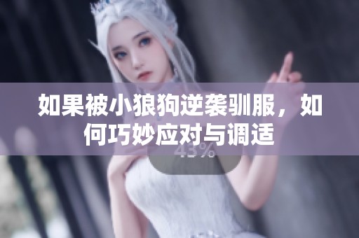 如果被小狼狗逆袭驯服，如何巧妙应对与调适