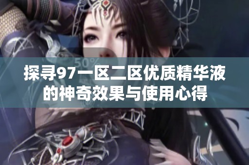 探寻97一区二区优质精华液的神奇效果与使用心得