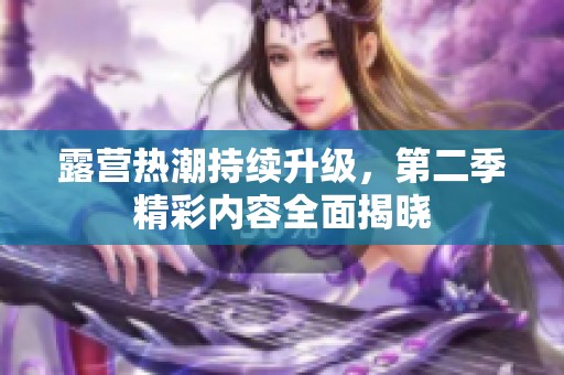 露营热潮持续升级，第二季精彩内容全面揭晓