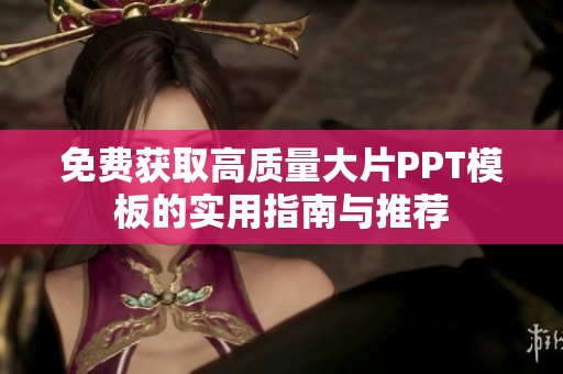 免费获取高质量大片PPT模板的实用指南与推荐