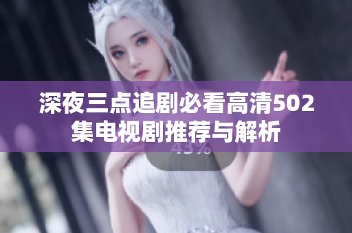 深夜三点追剧必看高清502集电视剧推荐与解析