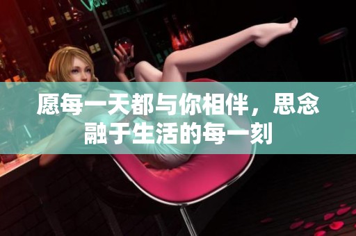 愿每一天都与你相伴，思念融于生活的每一刻
