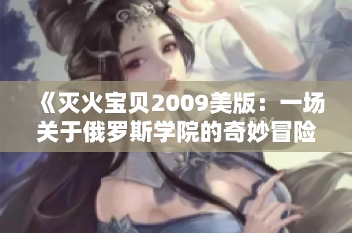 《灭火宝贝2009美版：一场关于俄罗斯学院的奇妙冒险》