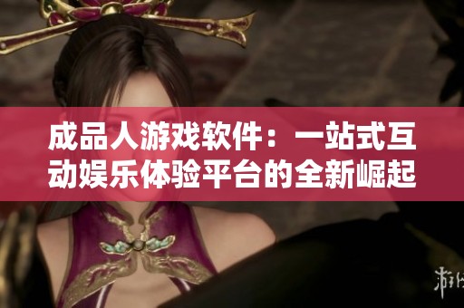 成品人游戏软件：一站式互动娱乐体验平台的全新崛起