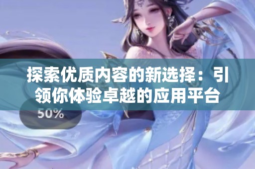 探索优质内容的新选择：引领你体验卓越的应用平台
