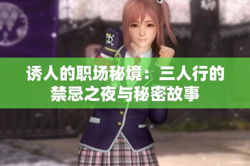 诱人的职场秘境：三人行的禁忌之夜与秘密故事