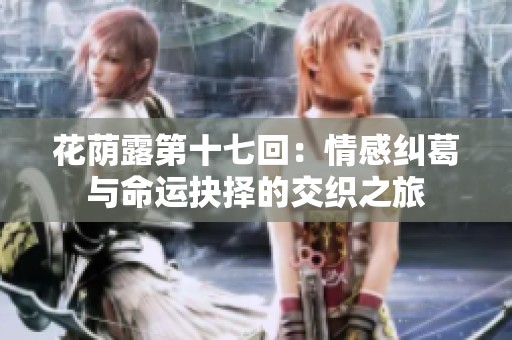 花荫露第十七回：情感纠葛与命运抉择的交织之旅