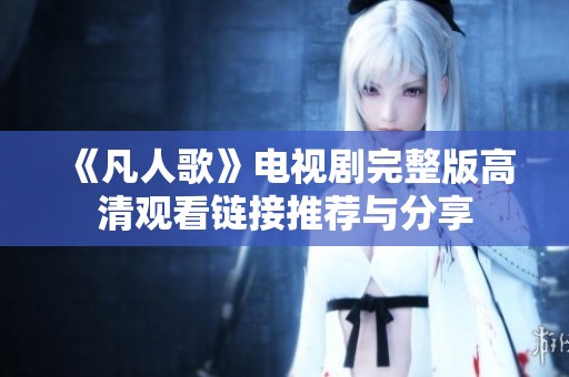 《凡人歌》电视剧完整版高清观看链接推荐与分享