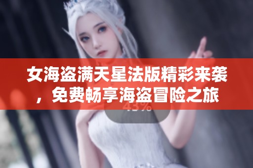 女海盗满天星法版精彩来袭，免费畅享海盗冒险之旅