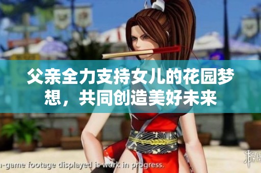 父亲全力支持女儿的花园梦想，共同创造美好未来