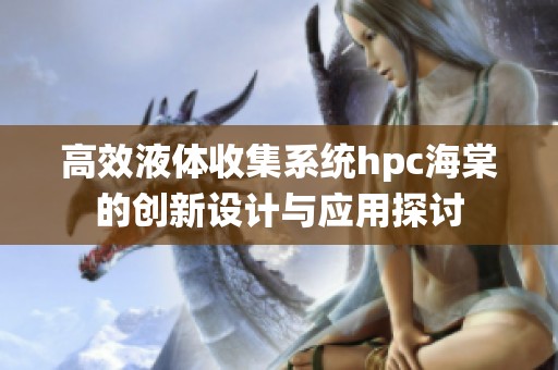 高效液体收集系统hpc海棠的创新设计与应用探讨