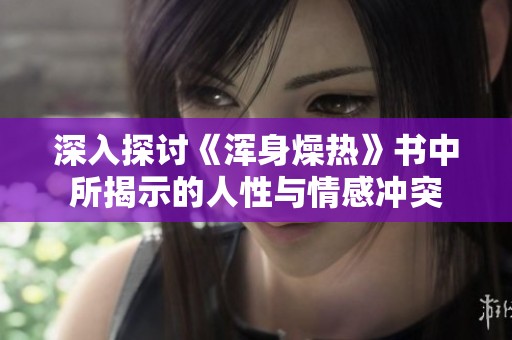 深入探讨《浑身燥热》书中所揭示的人性与情感冲突